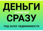 Получите деньги сразу под залог недвижимости